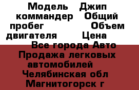  › Модель ­ Джип коммандер › Общий пробег ­ 200 000 › Объем двигателя ­ 3 › Цена ­ 900 000 - Все города Авто » Продажа легковых автомобилей   . Челябинская обл.,Магнитогорск г.